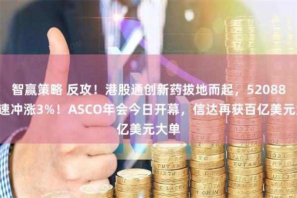 智赢策略 反攻！港股通创新药拔地而起，520880急速冲涨3%！ASCO年会今日开幕，信达再获百亿美元大单