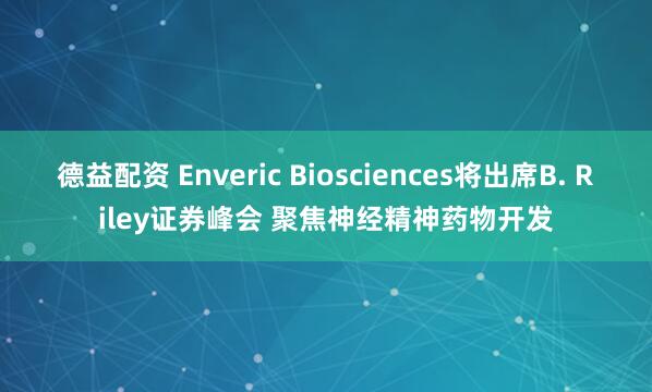 德益配资 Enveric Biosciences将出席B. Riley证券峰会 聚焦神经精神药物开发