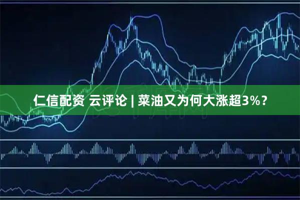 仁信配资 云评论 | 菜油又为何大涨超3%？